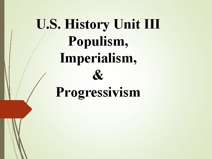 U. S. History Unit III Populism, Imperialism, & Progressivism 