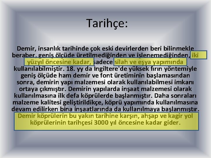 Tarihçe: Demir, insanlık tarihinde çok eski devirlerden beri bilinmekle beraber, geniş ölçüde üretilmediğinden ve