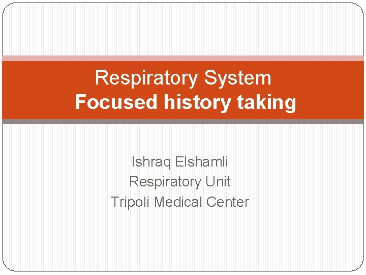 Respiratory System Focused history taking Ishraq Elshamli Respiratory Unit Tripoli Medical Center Respiratory System Focused history taking Ishraq Elshamli Respiratory Unit Tripoli Medical Center