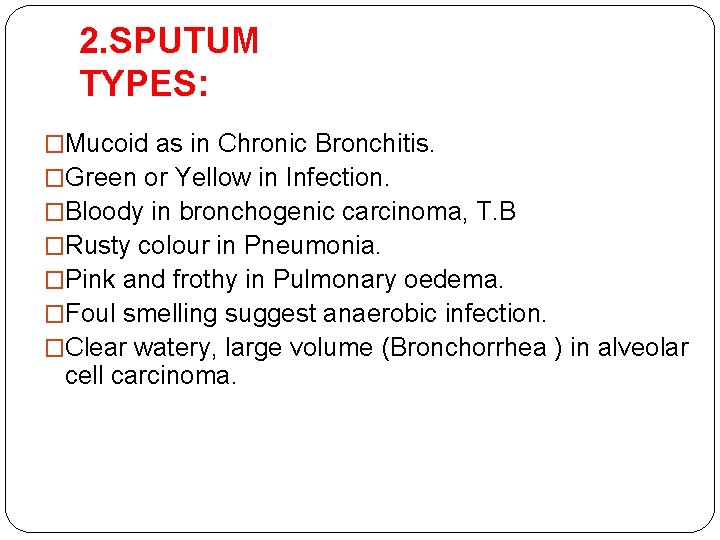 2. SPUTUM TYPES: �Mucoid as in Chronic Bronchitis. �Green or Yellow in Infection. �Bloody 2. SPUTUM TYPES: �Mucoid as in Chronic Bronchitis. �Green or Yellow in Infection. �Bloody