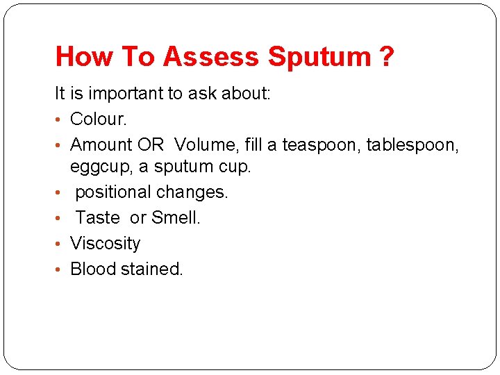 How To Assess Sputum ? It is important to ask about: • Colour. • How To Assess Sputum ? It is important to ask about: • Colour. •
