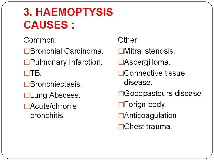 3. HAEMOPTYSIS CAUSES : Common: �Bronchial Carcinoma. �Pulmonary Infarction. �TB. �Bronchiectasis. �Lung Abscess. �Acute/chronis 3. HAEMOPTYSIS CAUSES : Common: �Bronchial Carcinoma. �Pulmonary Infarction. �TB. �Bronchiectasis. �Lung Abscess. �Acute/chronis