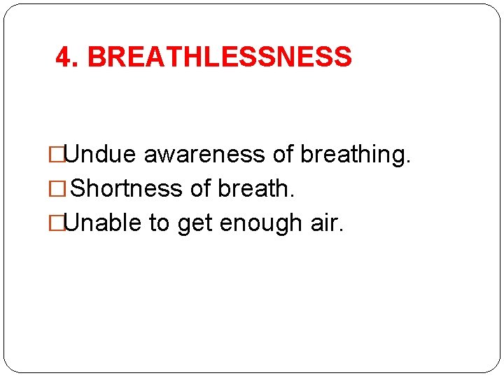 4. BREATHLESSNESS �Undue awareness of breathing. � Shortness of breath. �Unable to get enough 4. BREATHLESSNESS �Undue awareness of breathing. � Shortness of breath. �Unable to get enough