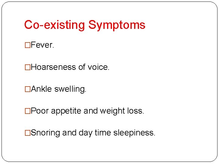 Co-existing Symptoms �Fever. �Hoarseness of voice. �Ankle swelling. �Poor appetite and weight loss. �Snoring Co-existing Symptoms �Fever. �Hoarseness of voice. �Ankle swelling. �Poor appetite and weight loss. �Snoring