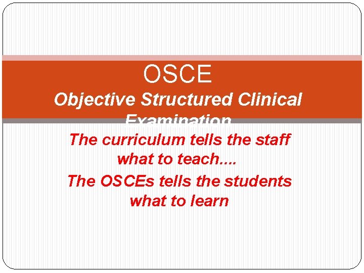 OSCE Objective Structured Clinical Examination The curriculum tells the staff what to teach. . OSCE Objective Structured Clinical Examination The curriculum tells the staff what to teach. .
