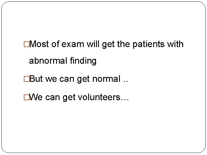 �Most of exam will get the patients with abnormal finding �But we can get �Most of exam will get the patients with abnormal finding �But we can get