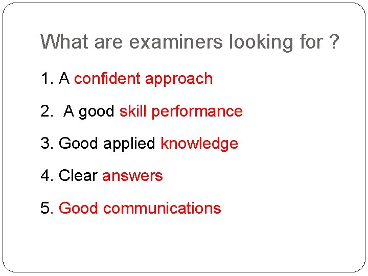 What are examiners looking for ? 1. A confident approach 2. A good skill What are examiners looking for ? 1. A confident approach 2. A good skill