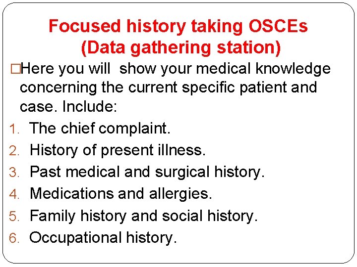 Focused history taking OSCEs (Data gathering station) �Here you will show your medical knowledge Focused history taking OSCEs (Data gathering station) �Here you will show your medical knowledge