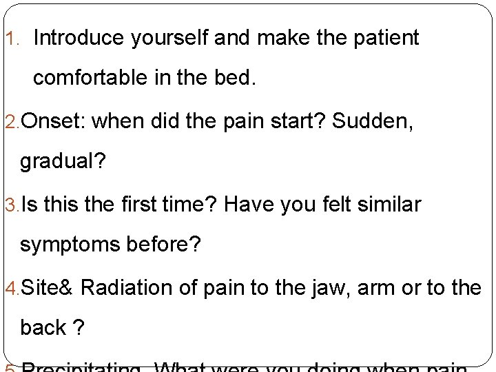 1. Introduce yourself and make the patient comfortable in the bed. 2. Onset: when 1. Introduce yourself and make the patient comfortable in the bed. 2. Onset: when