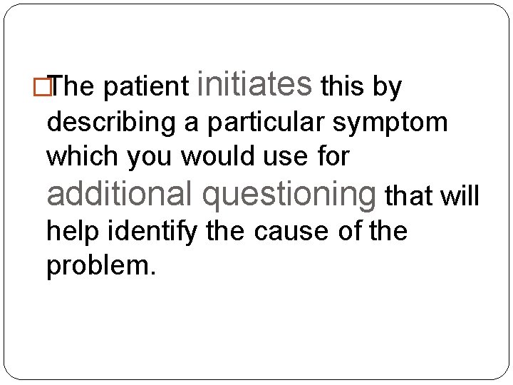 �The patient initiates this by describing a particular symptom which you would use for �The patient initiates this by describing a particular symptom which you would use for