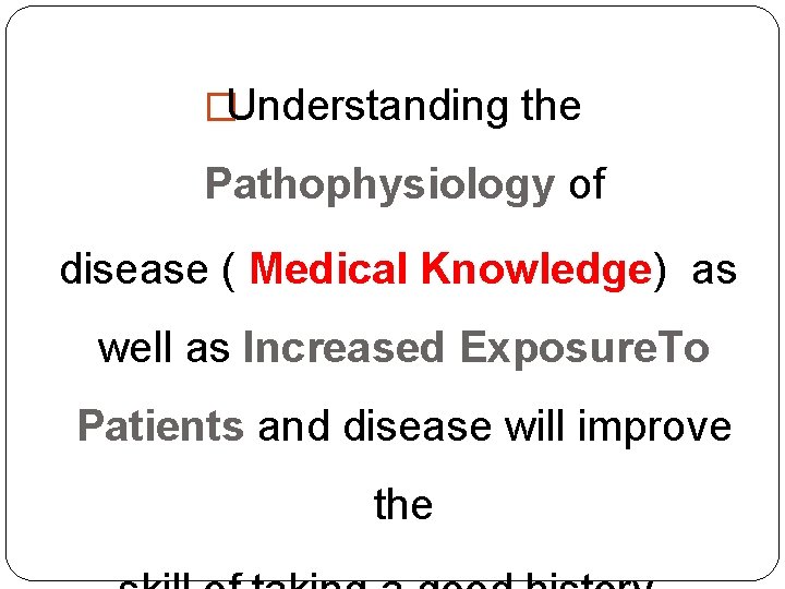 �Understanding the Pathophysiology of disease ( Medical Knowledge) as well as Increased Exposure. To �Understanding the Pathophysiology of disease ( Medical Knowledge) as well as Increased Exposure. To
