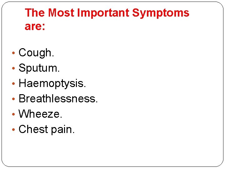 The Most Important Symptoms are: • Cough. • Sputum. • Haemoptysis. • Breathlessness. • The Most Important Symptoms are: • Cough. • Sputum. • Haemoptysis. • Breathlessness. •