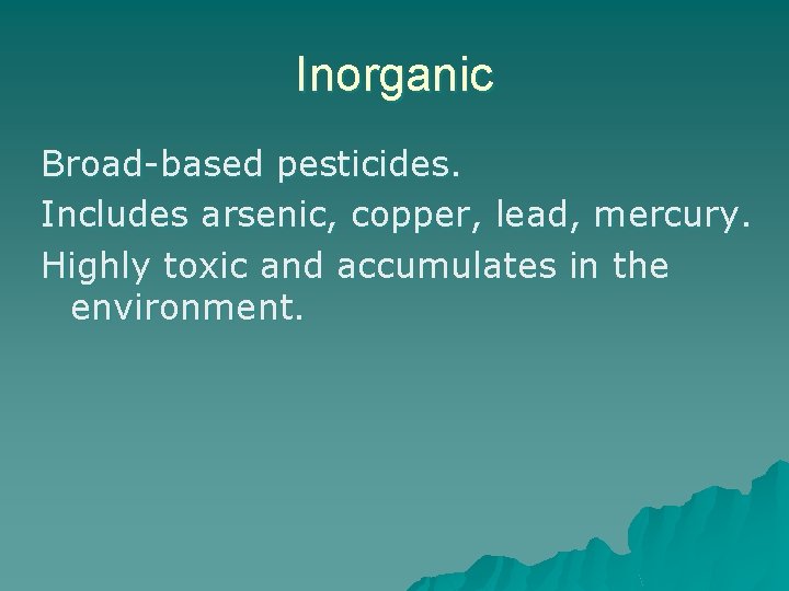 Inorganic Broad-based pesticides. Includes arsenic, copper, lead, mercury. Highly toxic and accumulates in the