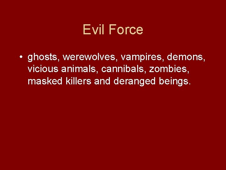 Evil Force • ghosts, werewolves, vampires, demons, vicious animals, cannibals, zombies, masked killers and