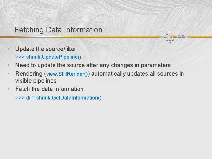 Fetching Data Information • Update the source/filter >>> shrink. Update. Pipeline() • Need to