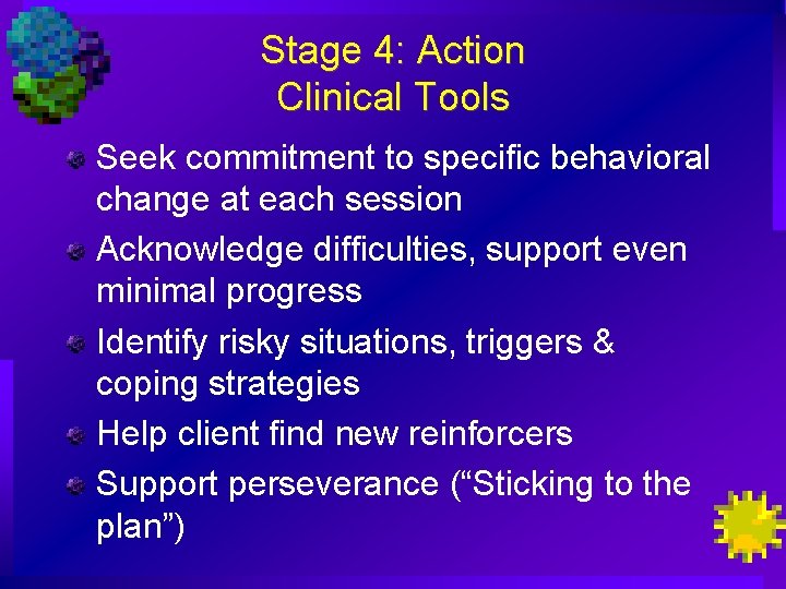 Stage 4: Action Clinical Tools Seek commitment to specific behavioral change at each session