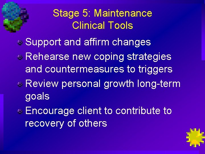 Stage 5: Maintenance Clinical Tools Support and affirm changes Rehearse new coping strategies and
