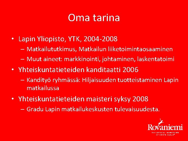 Oma tarina • Lapin Yliopisto, YTK, 2004 -2008 – Matkailututkimus, Matkailun liiketoimintaosaaminen – Muut Oma tarina • Lapin Yliopisto, YTK, 2004 -2008 – Matkailututkimus, Matkailun liiketoimintaosaaminen – Muut