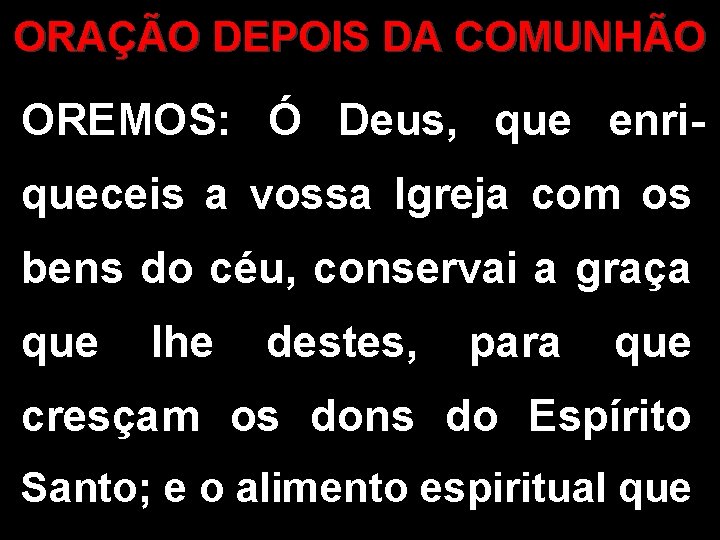 ORAÇÃO DEPOIS DA COMUNHÃO OREMOS: Ó Deus, que enriqueceis a vossa Igreja com os