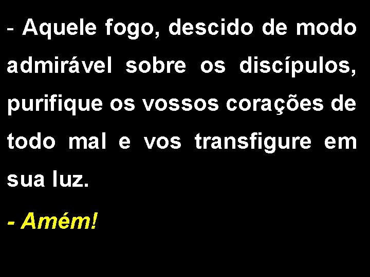 - Aquele fogo, descido de modo admirável sobre os discípulos, purifique os vossos corações