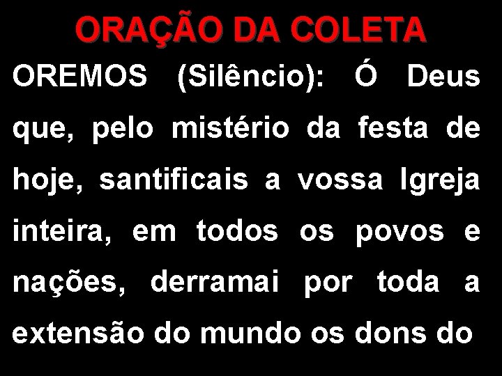 ORAÇÃO DA COLETA OREMOS (Silêncio): Ó Deus que, pelo mistério da festa de hoje,