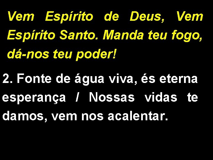 Vem Espírito de Deus, Vem Espírito Santo. Manda teu fogo, dá-nos teu poder! 2.