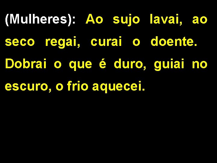 (Mulheres): Ao sujo lavai, ao seco regai, curai o doente. Dobrai o que é