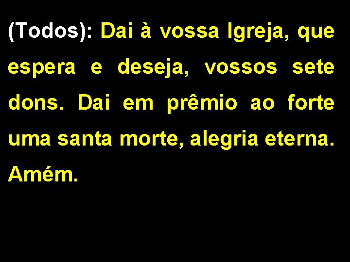 (Todos): Dai à vossa Igreja, que espera e deseja, vossos sete dons. Dai em