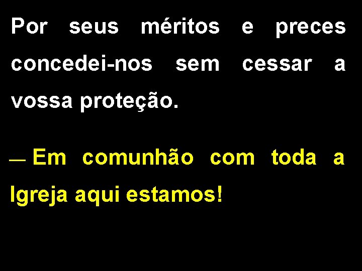 Por seus méritos e preces concedei-nos sem cessar a vossa proteção. __ Em comunhão