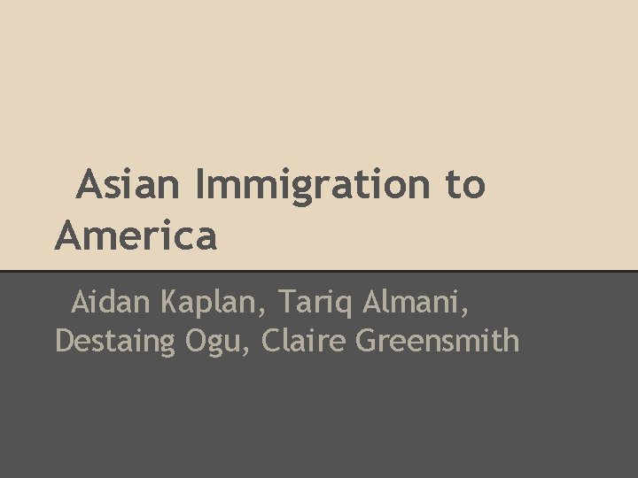 Asian Immigration to America Aidan Kaplan, Tariq Almani, Destaing Ogu, Claire Greensmith 