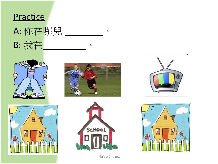 Practice A: 你在哪兒 ____。 B: 我在_____。 Hui-Ju Chuang 