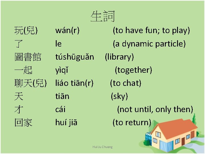 生詞 玩(兒) 了 圖書館 一起 聊天(兒) 天 才 回家 wán(r) le túshūguǎn yìqǐ liáo