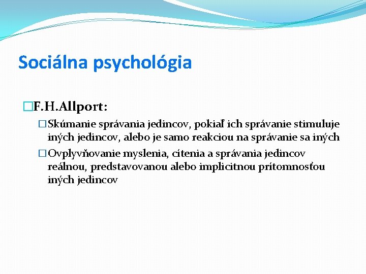 Sociálna psychológia �F. H. Allport: �Skúmanie správania jedincov, pokiaľ ich správanie stimuluje iných jedincov,