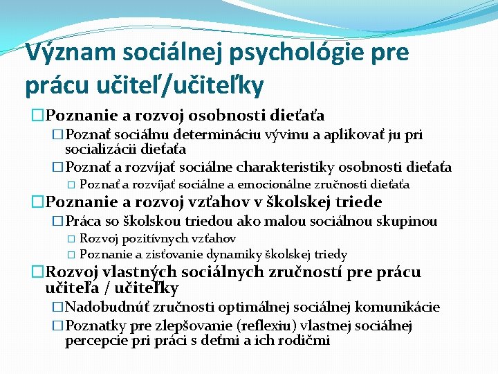 Význam sociálnej psychológie prácu učiteľ/učiteľky �Poznanie a rozvoj osobnosti dieťaťa �Poznať sociálnu determináciu vývinu