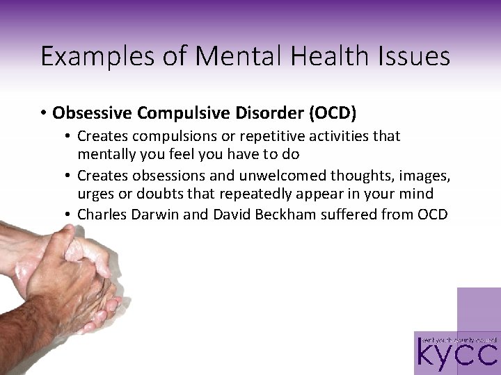 Examples of Mental Health Issues • Obsessive Compulsive Disorder (OCD) • Creates compulsions or