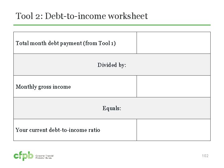 Tool 2: Debt-to-income worksheet Total month debt payment (from Tool 1) Divided by: Monthly