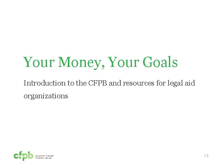 Your Money, Your Goals Introduction to the CFPB and resources for legal aid organizations