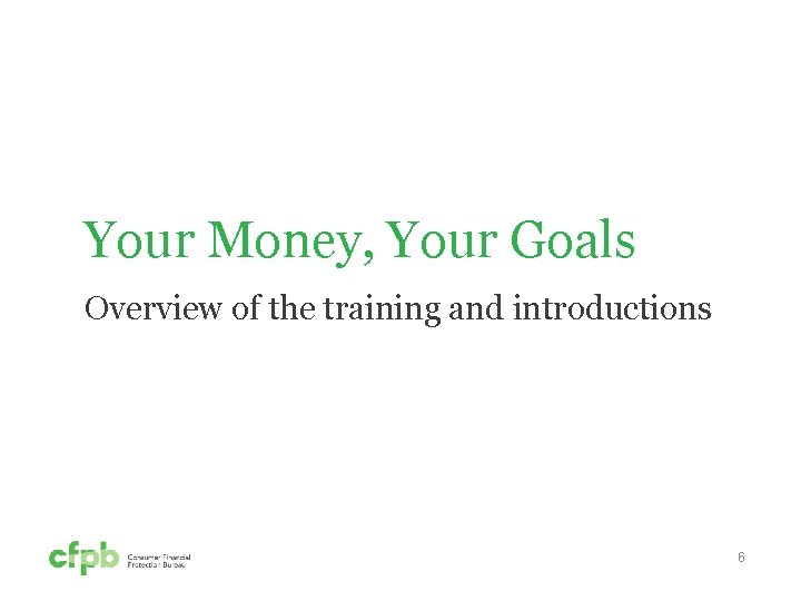 Your Money, Your Goals Overview of the training and introductions 6 