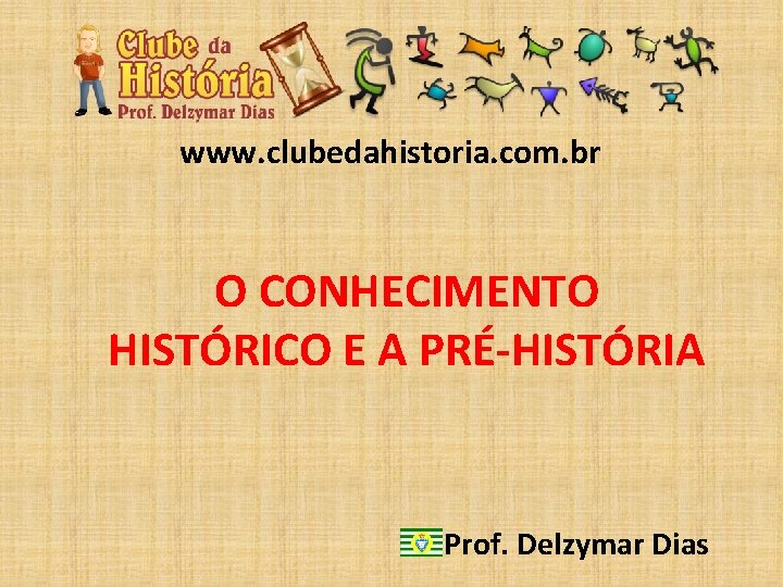 www. clubedahistoria. com. br O CONHECIMENTO HISTÓRICO E A PRÉ-HISTÓRIA Prof. Delzymar Dias 