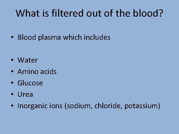 What is filtered out of the blood? • Blood plasma which includes • •
