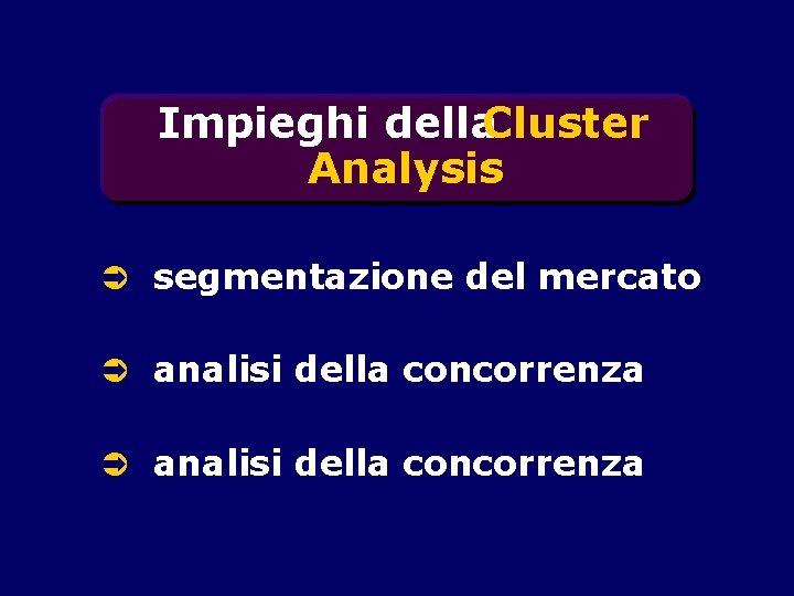 Impieghi della. Cluster Analysis Ü segmentazione del mercato Ü analisi della concorrenza 