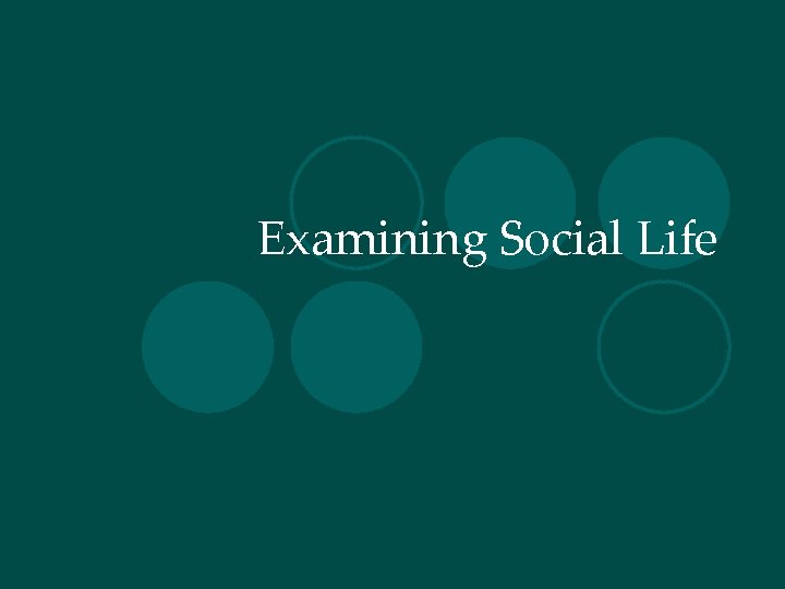 Examining Social Life Examining Social Life
