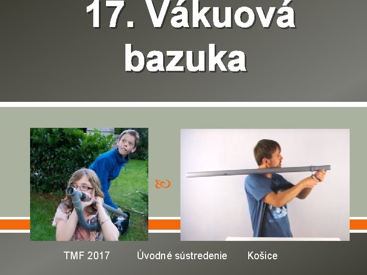  17. Vákuová bazuka TMF 2017 Úvodné sústredenie Košice 