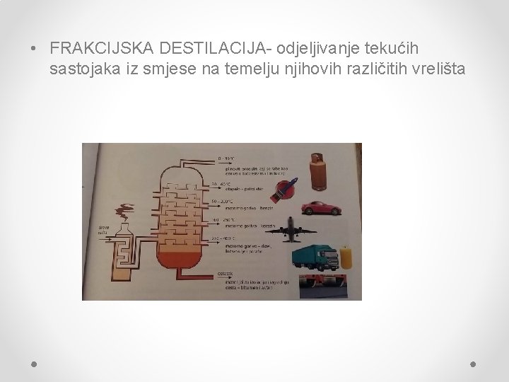  • FRAKCIJSKA DESTILACIJA- odjeljivanje tekućih sastojaka iz smjese na temelju njihovih različitih vrelišta