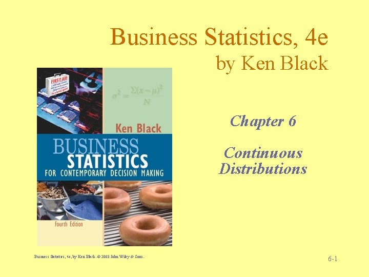 Business Statistics, 4 e by Ken Black Chapter 6 Continuous Distributions Business Statistics, 4