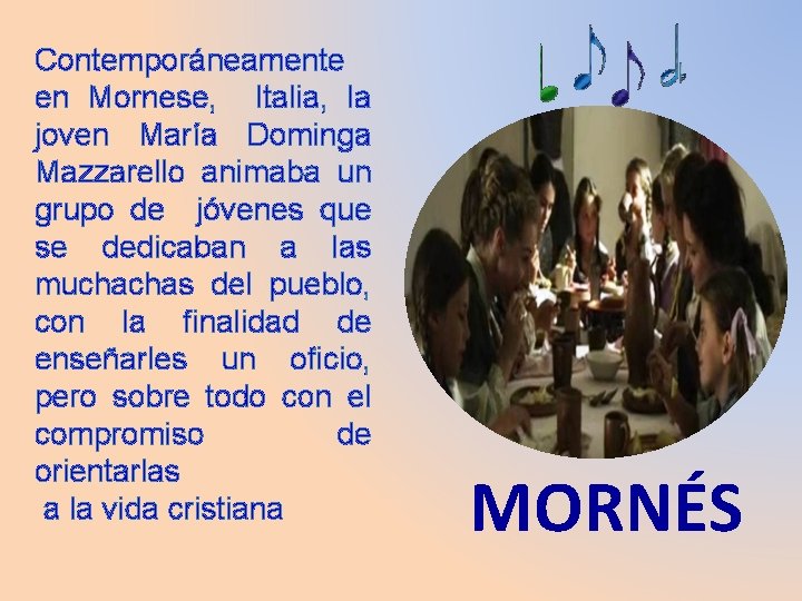 Contemporáneamente en Mornese, Italia, la joven María Dominga Mazzarello animaba un grupo de jóvenes