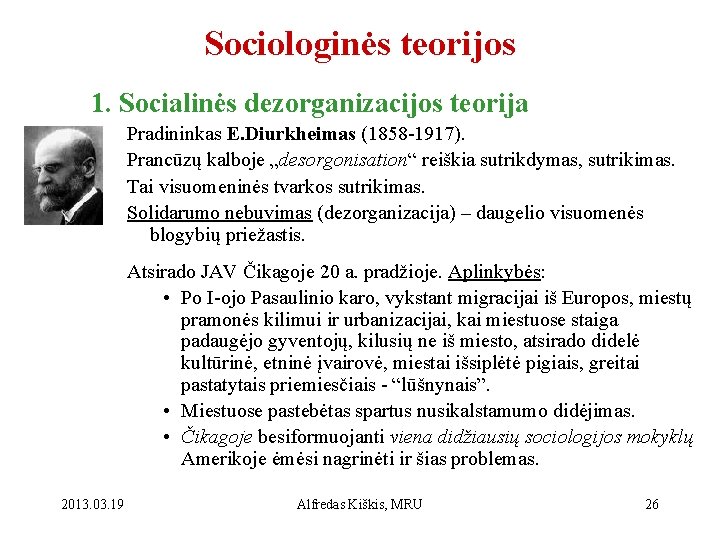 Sociologinės teorijos 1. Socialinės dezorganizacijos teorija Pradininkas E. Diurkheimas (1858 -1917). Prancūzų kalboje „desorgonisation“