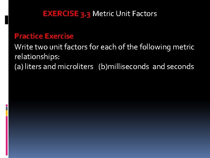 EXERCISE 3. 3 Metric Unit Factors Practice Exercise Write two unit factors for each