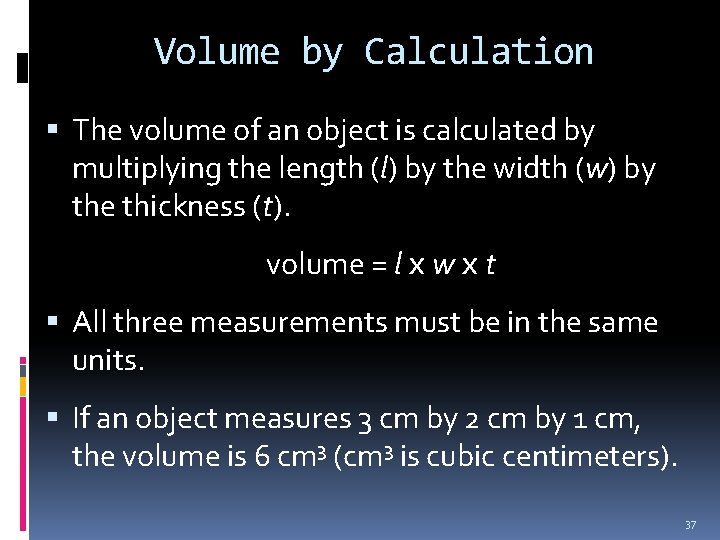 Volume by Calculation The volume of an object is calculated by multiplying the length