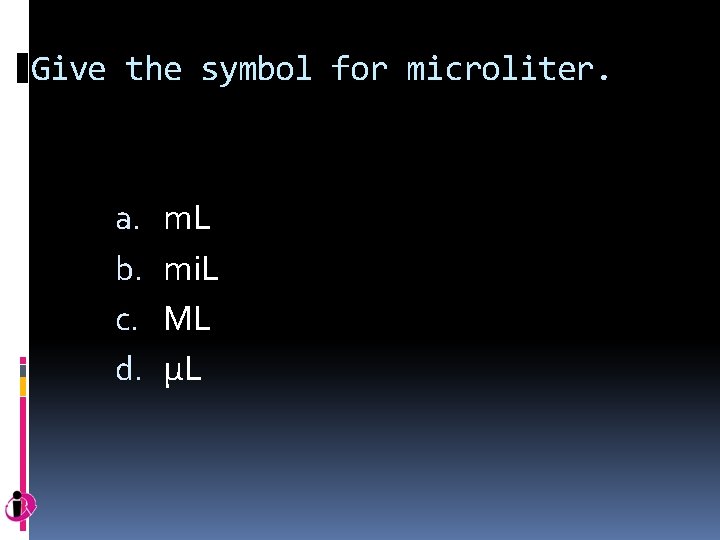 Give the symbol for microliter. a. b. c. d. m. L mi. L ML